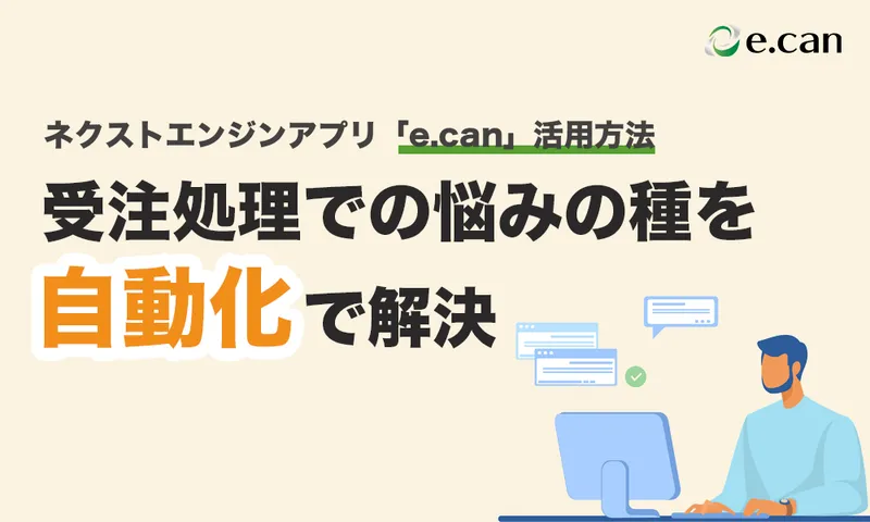受注処理での悩みの種を自動化で解決！ネクストエンジンアプリ「e.can」活用方法