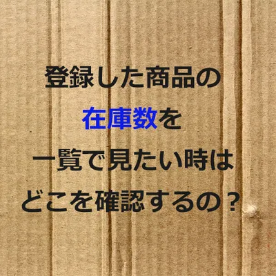 登録した商品の在庫数を一覧で見たい時はどこを確認するの？