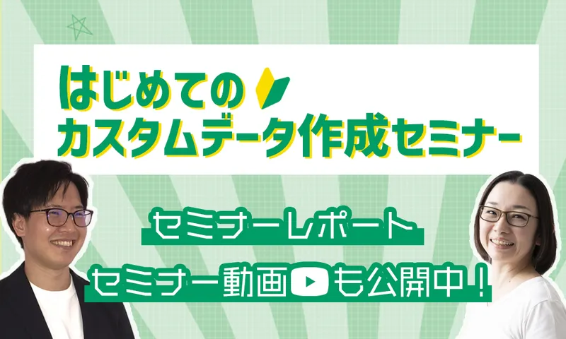 「初めてのカスタムデータ作成セミナー」の中身を少しだけご紹介！セミナー動画も公開中！