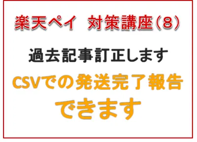 楽天ペイ対策講座(8)【過去記事訂正】CSVでの発送完了報告できます！