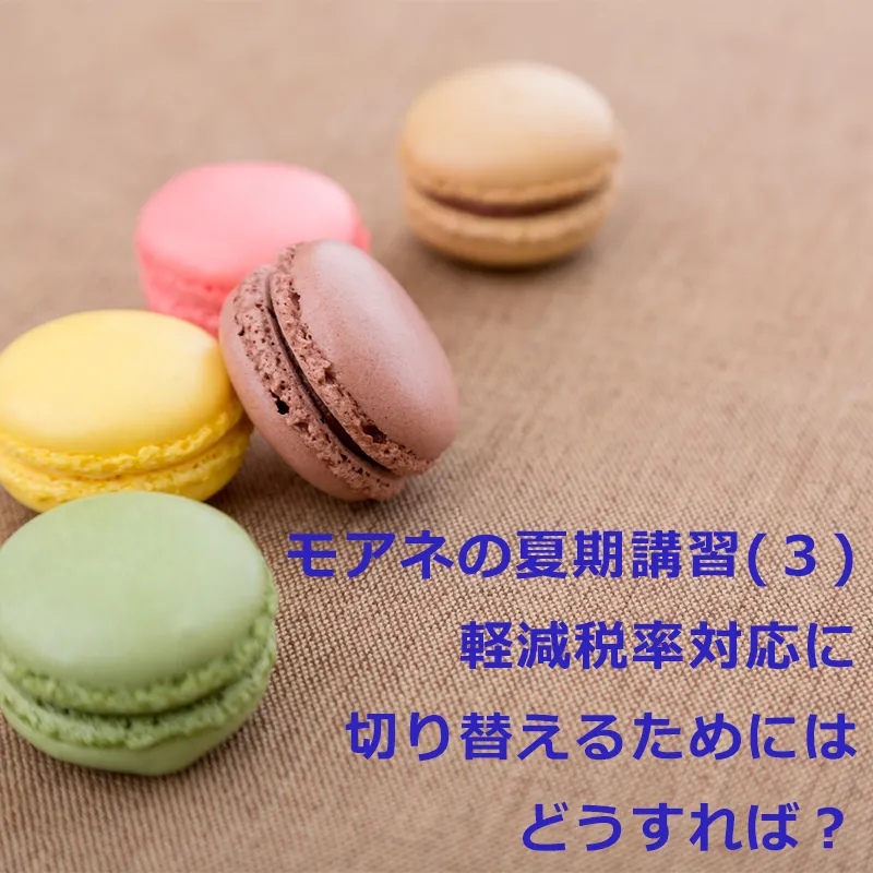モアネの夏期講習(３)軽減税率対応に切り替えるためにはどうすれば？