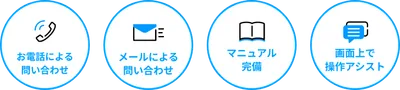 お電話・お電話によるお問合せはもちろん、マニュアルも完備。画面上での操作アシストもございますのでご安心ください
