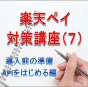 楽天ペイ対策講座(7)　緊急解説　導入前の準備はこんな感じ（これからAPI連携を使い始める編）