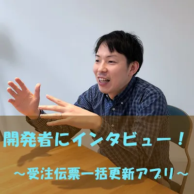 開発者にインタビュー！【受注伝票一括更新アプリ】