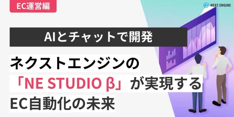 AIとチャットで開発するネクストエンジン「NE STUDIO β」が実現するEC自動化の未来