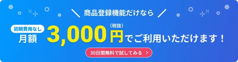 商品登録機能だけなら、初期費用なしの月額3,000円(税抜)でご利用いただけます!