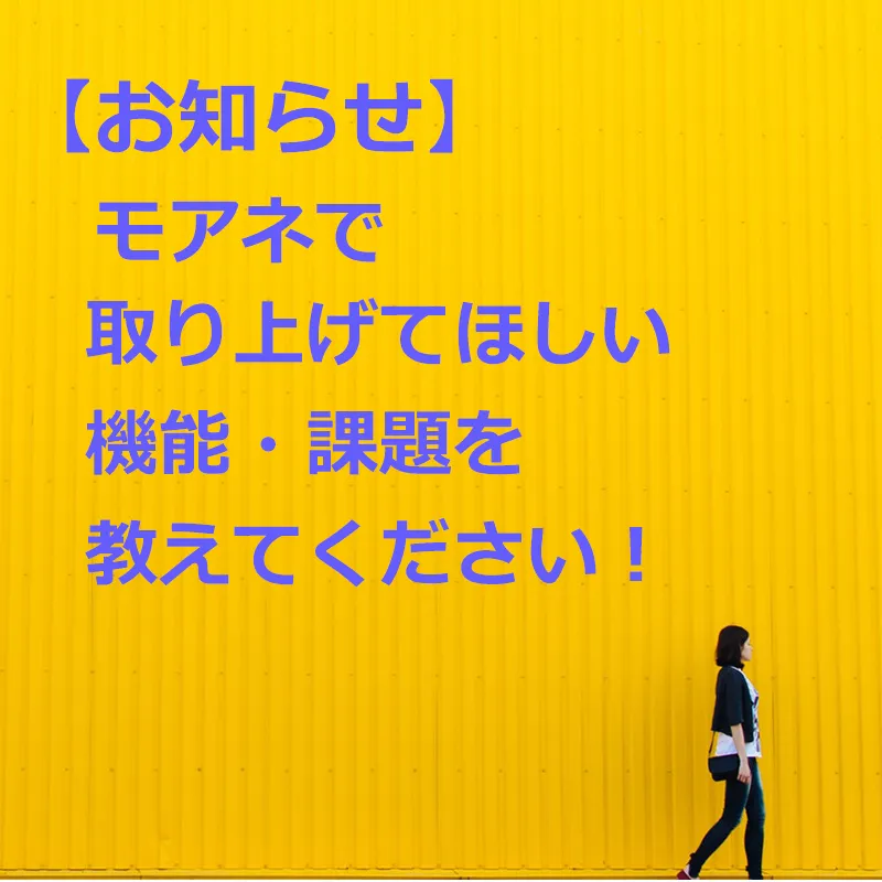 【お知らせ】モアネで取り上げてほしい機能・課題を教えてください！