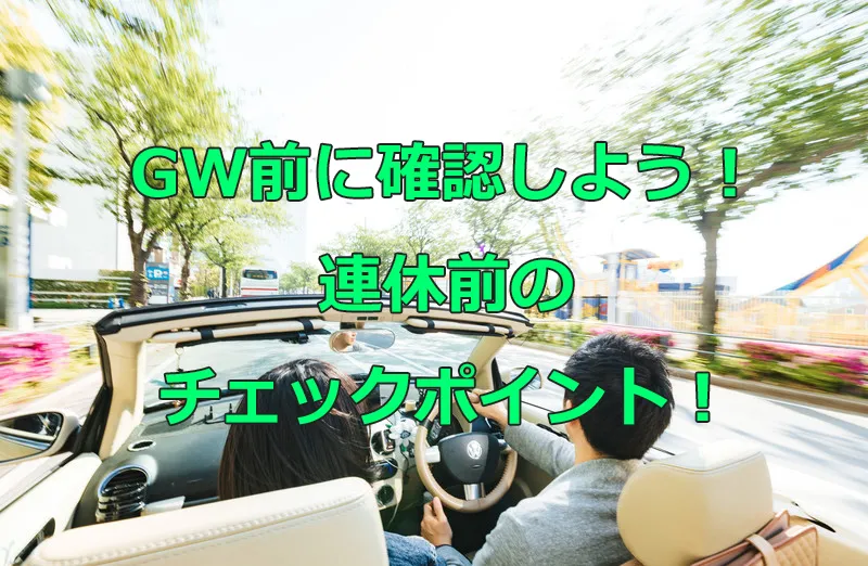GW前に確認しよう！連休前のチェックポイント！